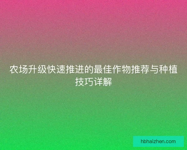 农场升级快速推进的最佳作物推荐与种植技巧详解