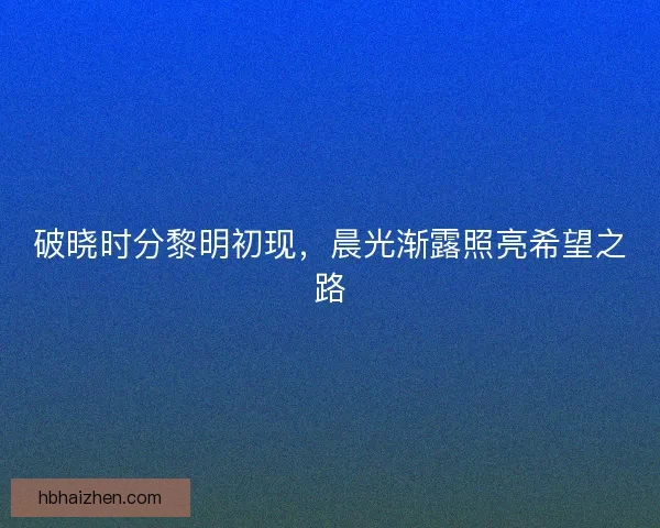 破晓时分黎明初现，晨光渐露照亮希望之路