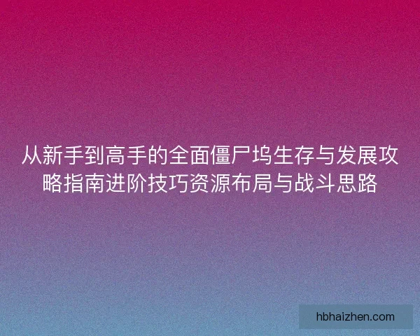从新手到高手的全面僵尸坞生存与发展攻略指南进阶技巧资源布局与战斗思路