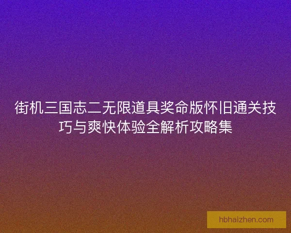 街机三国志二无限道具奖命版怀旧通关技巧与爽快体验全解析攻略集