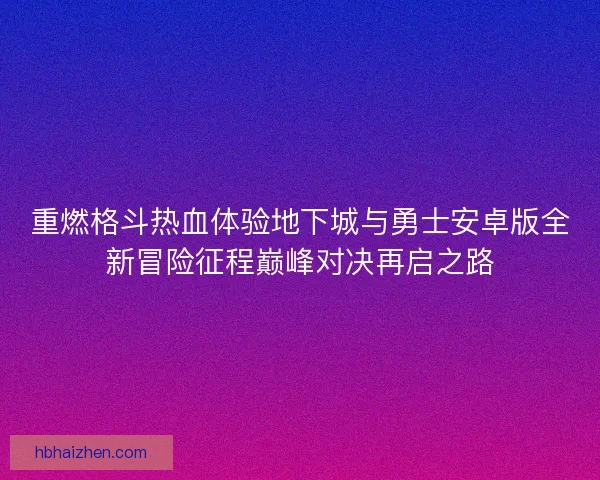 重燃格斗热血体验地下城与勇士安卓版全新冒险征程巅峰对决再启之路