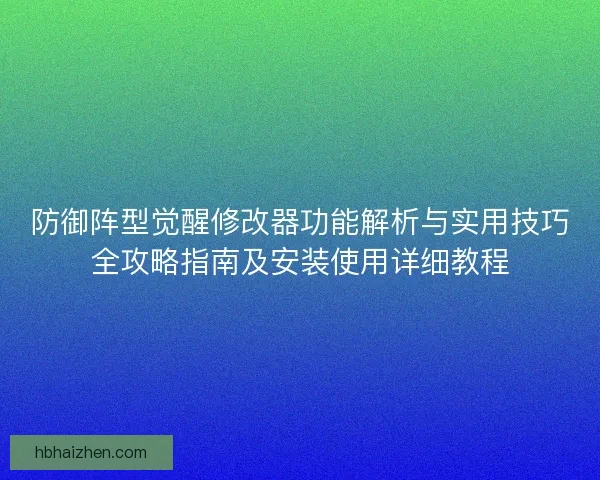 防御阵型觉醒修改器功能解析与实用技巧全攻略指南及安装使用详细教程 防御阵型觉醒修改器功能解析与实用技巧全攻略指南及安装使用详细教程
