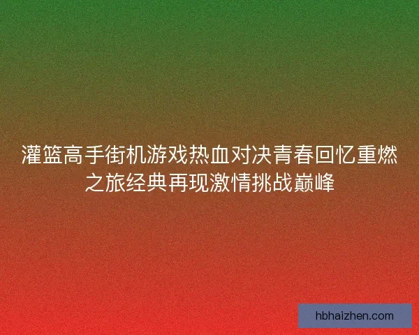 灌篮高手街机游戏热血对决青春回忆重燃之旅经典再现激情挑战巅峰