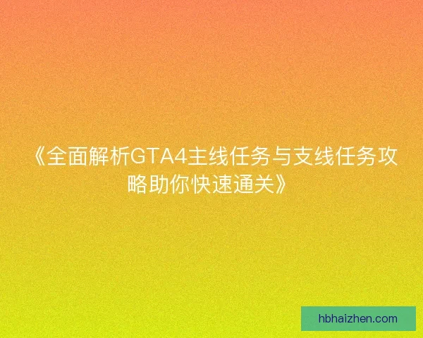 《全面解析GTA4主线任务与支线任务攻略助你快速通关》 《全面解析GTA4主线任务与支线任务攻略助你快速通关》